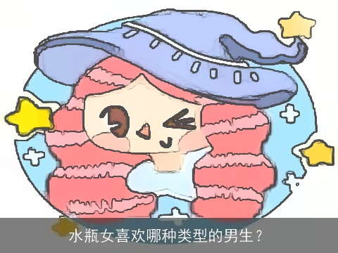 水瓶女喜欢哪种类型的男生？
