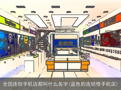 全国连锁手机店都叫什么名字(蓝色的连锁修手机店)