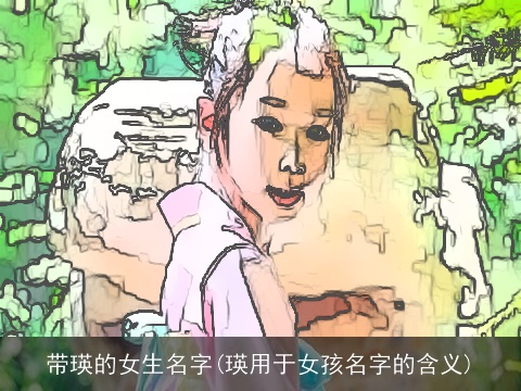 带瑛的女生名字(瑛用于女孩名字的含义)