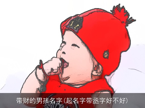 带财的男孩名字(起名字带丞字好不好)