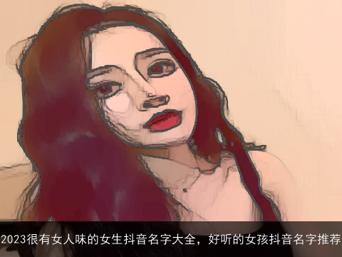 2023很有女人味的女生抖音名字大全，好听的女孩抖音名字推荐