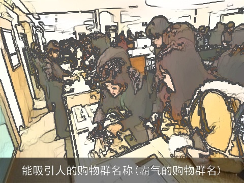 能吸引人的购物群名称(霸气的购物群名)