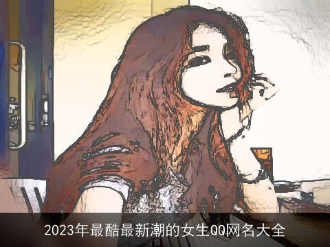 2023年最酷最新潮的女生QQ网名大全