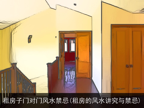 租房子门对门风水禁忌(租房的风水讲究与禁忌)