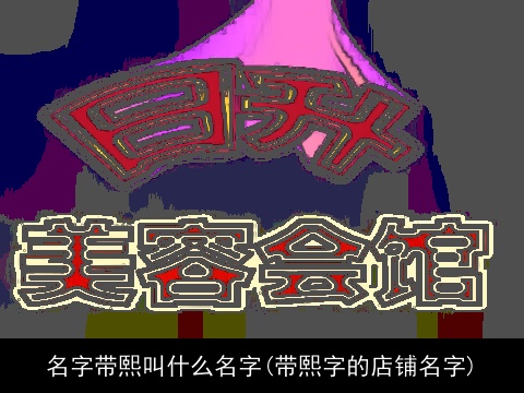 名字带熙叫什么名字(带熙字的店铺名字)