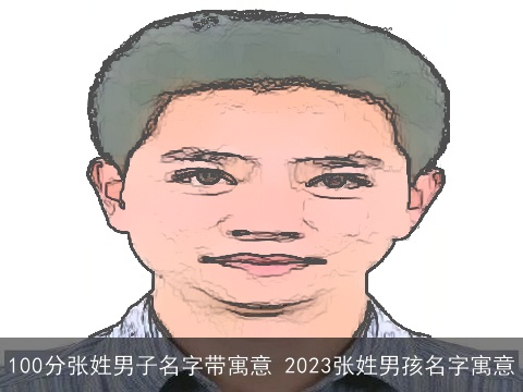 100分张姓男子名字带寓意 2023张姓男孩名字寓意