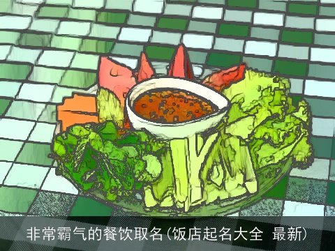 非常霸气的餐饮取名(饭店起名大全 最新)