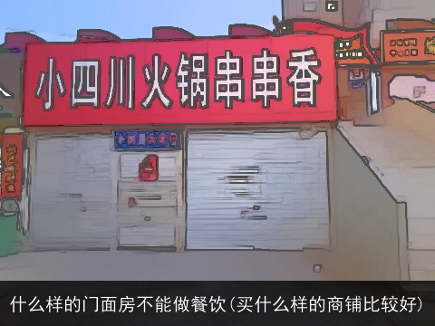 什么样的门面房不能做餐饮(买什么样的商铺比较好)