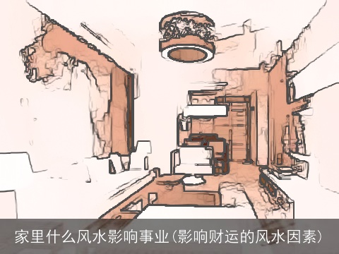 家里什么风水影响事业(影响财运的风水因素)