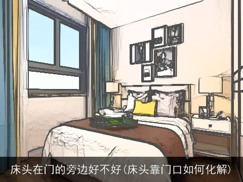 床头在门的旁边好不好(床头靠门口如何化解)