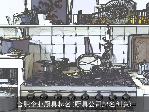 合肥企业厨具起名(厨具公司起名创意)