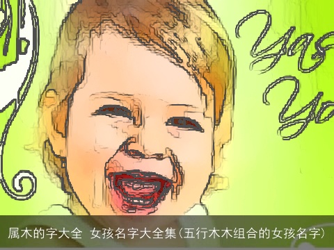 属木的字大全 女孩名字大全集(五行木木组合的女孩名字)