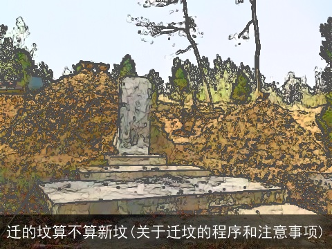 迁的坟算不算新坟(关于迁坟的程序和注意事项)