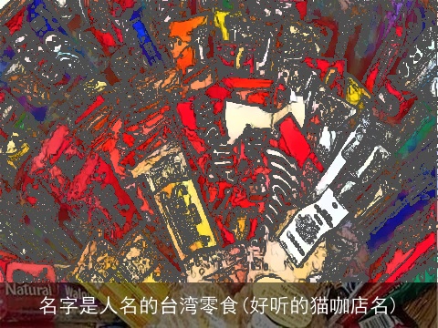 名字是人名的台湾零食(好听的猫咖店名)