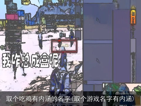 取个吃鸡有内涵的名字(取个游戏名字有内涵)