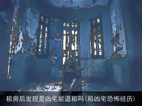 租房后发现是凶宅能退租吗(租凶宅恐怖经历)