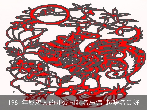 1981年属鸡人的开公司起名忌讳 起啥名最好