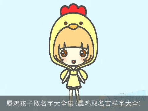 属鸡孩子取名字大全集(属鸡取名吉祥字大全)