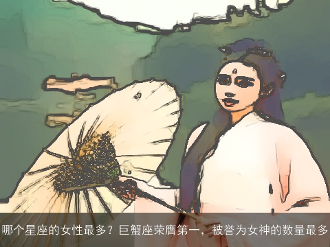 哪个星座的女性最多？巨蟹座荣膺第一，被誉为女神的数量最多