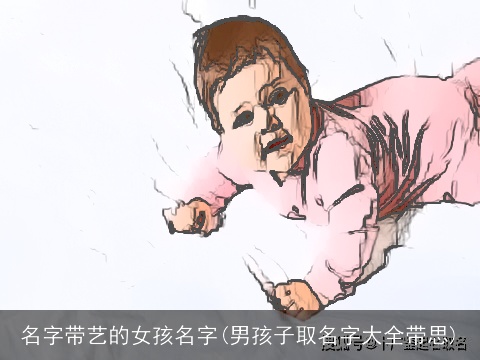 名字带艺的女孩名字(男孩子取名字大全带思)