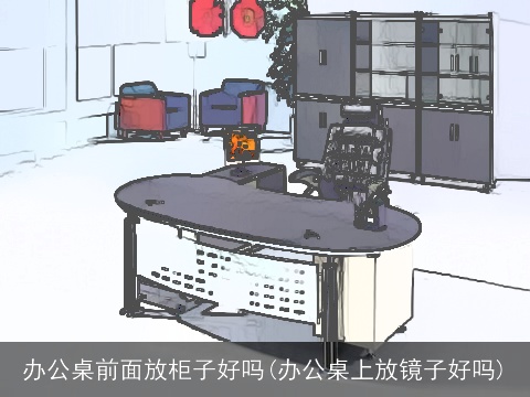 办公桌前面放柜子好吗(办公桌上放镜子好吗)