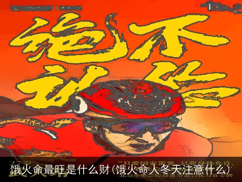 饿火命最旺是什么财(饿火命人冬天注意什么)