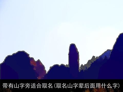 带有山字旁适合取名(取名山字辈后面用什么字)