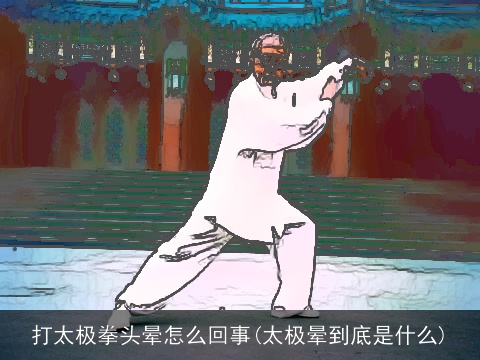 打太极拳头晕怎么回事(太极晕到底是什么)
