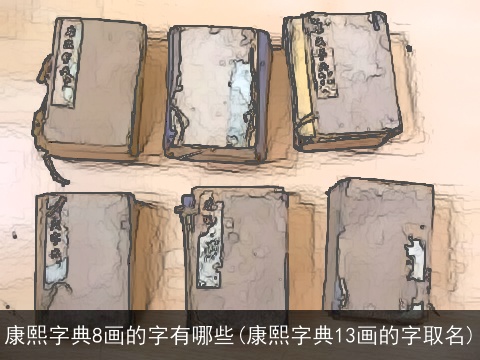 康熙字典8画的字有哪些(康熙字典13画的字取名)