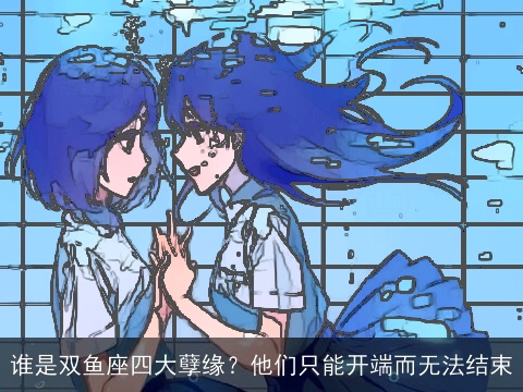 谁是双鱼座四大孽缘？他们只能开端而无法结束