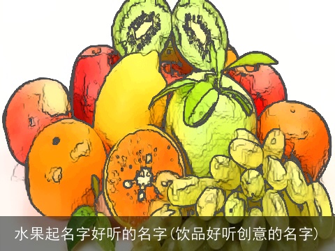 水果起名字好听的名字(饮品好听创意的名字)
