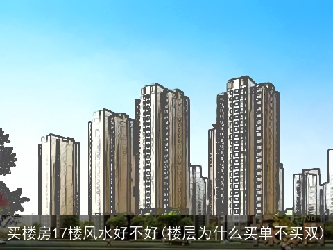 买楼房17楼风水好不好(楼层为什么买单不买双)