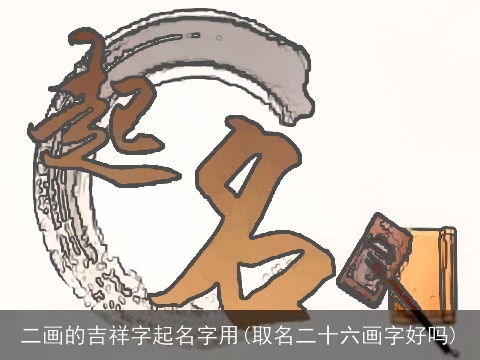 二画的吉祥字起名字用(取名二十六画字好吗)