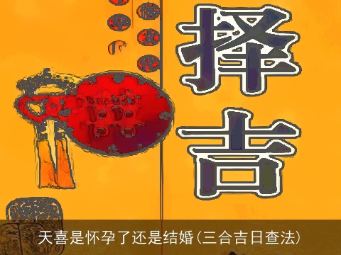 天喜是怀孕了还是结婚(三合吉日查法)