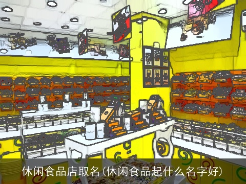 休闲食品店取名(休闲食品起什么名字好)