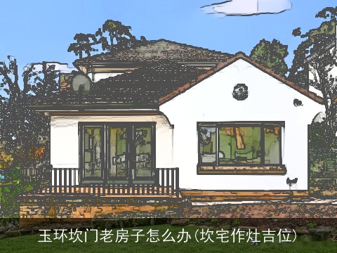 玉环坎门老房子怎么办(坎宅作灶吉位)