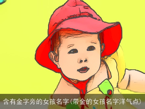 含有金字旁的女孩名字(带金的女孩名字洋气点)