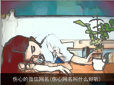 伤心的微信网名(伤心网名叫什么好听)