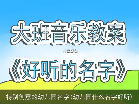 特别创意的幼儿园名字(幼儿园什么名字好听)