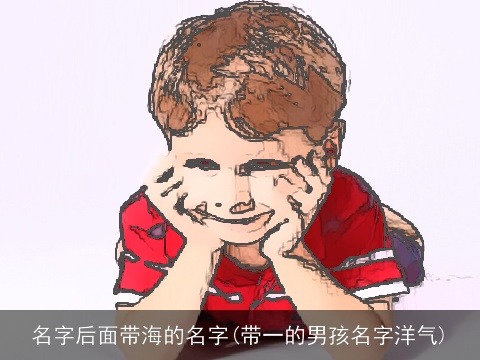 名字后面带海的名字(带一的男孩名字洋气)