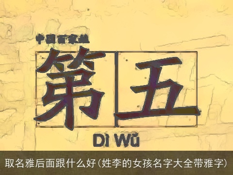 取名雅后面跟什么好(姓李的女孩名字大全带雅字)