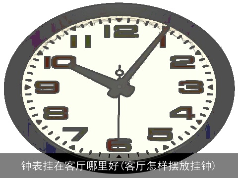 钟表挂在客厅哪里好(客厅怎样摆放挂钟)