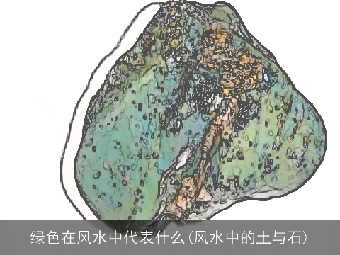 绿色在风水中代表什么(风水中的土与石)