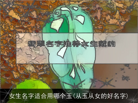 女生名字适合用哪个玉(从玉从女的好名字)