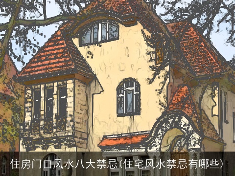 住房门口风水八大禁忌(住宅风水禁忌有哪些)