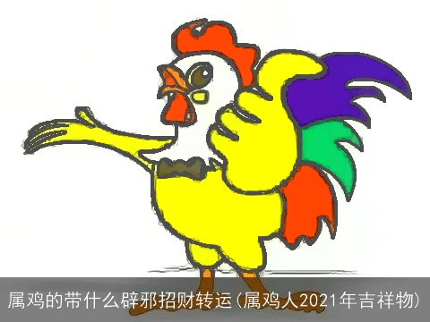 属鸡的带什么辟邪招财转运(属鸡人2021年吉祥物)