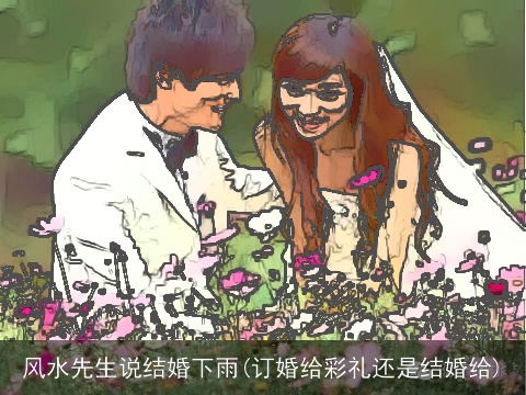 风水先生说结婚下雨(订婚给彩礼还是结婚给)
