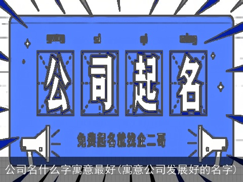 公司名什么字寓意最好(寓意公司发展好的名字)