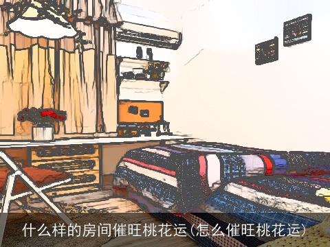 什么样的房间催旺桃花运(怎么催旺桃花运)