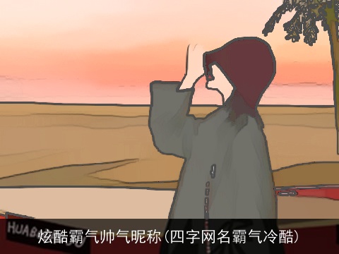 炫酷霸气帅气昵称(四字网名霸气冷酷)